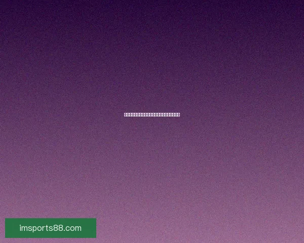 全新体育竞猜平台解析助你精准预测赛事胜负趋势