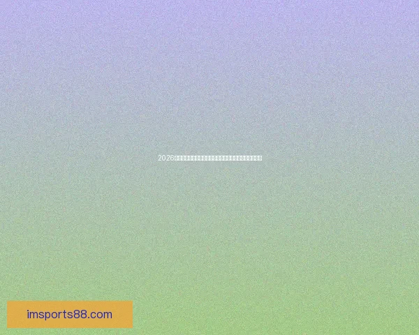 2026世界杯竞猜大赛开启,预测冠军赢取丰厚奖品等你来挑战 2026世界杯竞猜大赛开启,预测冠军赢取丰厚奖品等你来挑战